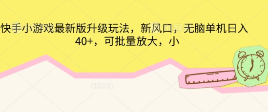 快手小游戏最新版升级玩法，新风口，无脑单机日入40+，可批量放大-亮剑学堂