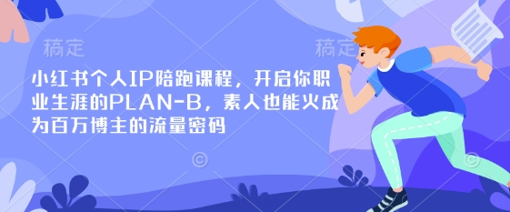 小红书个人IP陪跑课程，开启你职业生涯的PLAN-B，素人也能火成为百万博主的流量密码-亮剑学堂