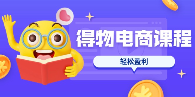 （14146期）得物电商课程合集，选品、优化、定价全攻略，7天SOP单品爆红，轻松盈利-亮剑学堂