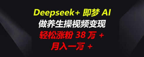 Deepseek+即梦AI，做养生操视频变现，轻松涨粉38W+，月入一W+-亮剑学堂