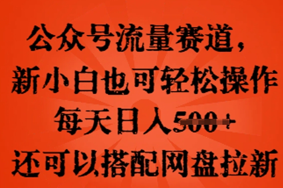 公众号流量赛道,新人小白也可轻松上手操作,每天日入100+,还可以搭配网盘拉新-亮剑学堂