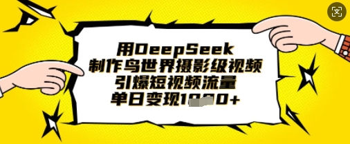 用DeepSeek制作鸟世界摄影级视频，引爆短视频流量，单日变现1k-亮剑学堂