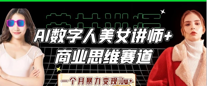AI数字人美女讲师+商业思维赛道，一个月暴力变现过W+-亮剑学堂