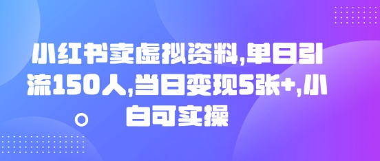 小红书卖虚拟资料,单日引流150人,当日变现5张+,小白可实操-亮剑学堂