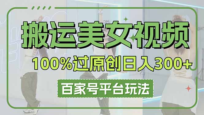 (14207期)搬运美女视频100%过原创大揭秘,百家号平台玩法,轻松日入3000+(可矩阵)-亮剑学堂