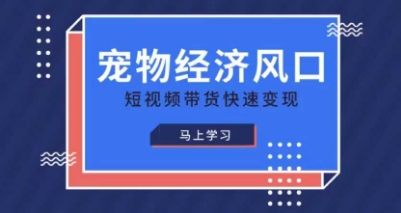 宠物赛道快速变现精品课,宠物经济风口,短视频带货快速变现-亮剑学堂