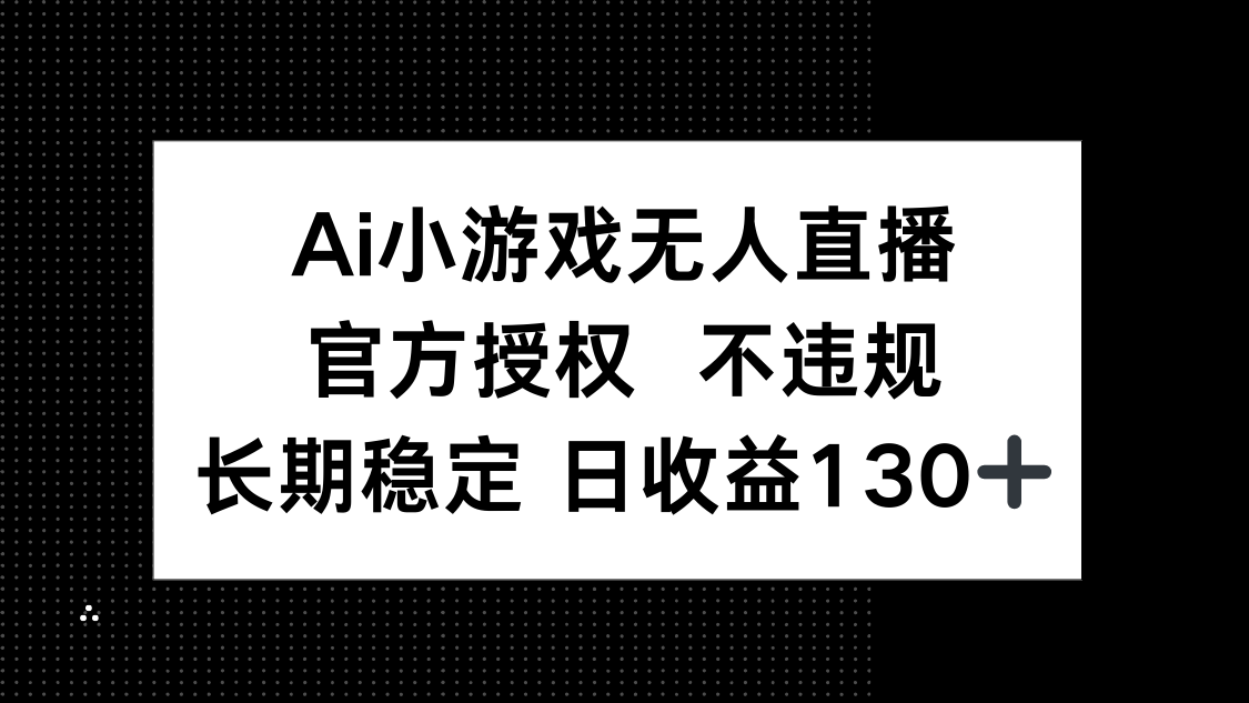 （14260期）AI小游戏无人直播，官方授权 不违规，单日平均收益130+-亮剑学堂
