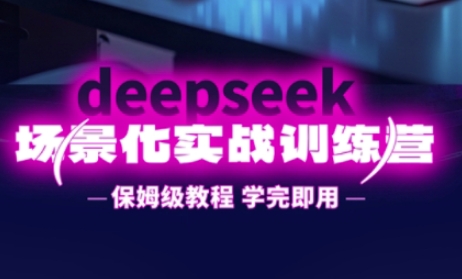 DeepSeek场景化实战训练营，保姆级教程，学完即用，手把手教你用DeepSeek提升效率-亮剑学堂